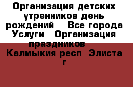 Организация детских утренников,день рождений. - Все города Услуги » Организация праздников   . Калмыкия респ.,Элиста г.